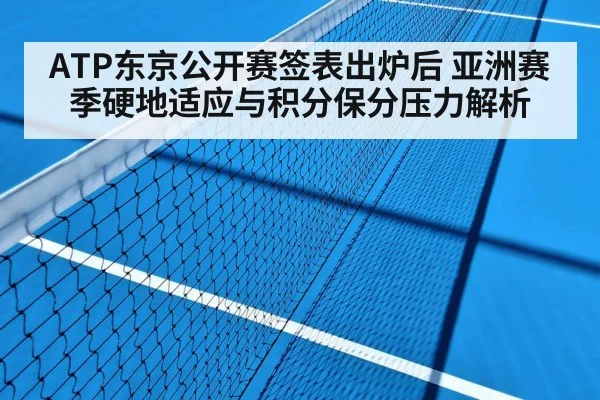 ATP东京公开赛签表出炉后 亚洲赛季硬地适应与积分保分压力解析