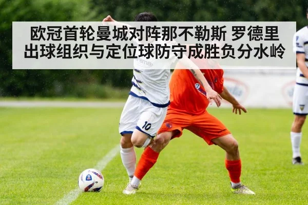 欧冠首轮曼城对阵那不勒斯 罗德里出球组织与定位球防守成胜负分水岭