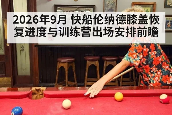 2026年9月 快船伦纳德膝盖恢复进度与训练营出场安排前瞻