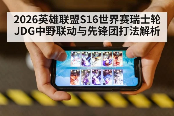 2026英雄联盟S16世界赛瑞士轮JDG中野联动与先锋团打法解析