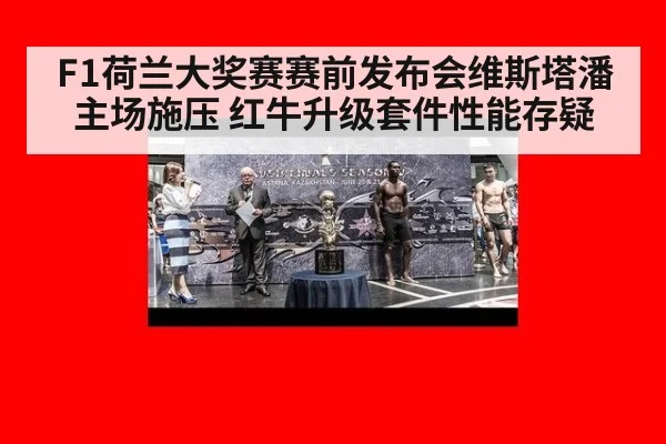 F1荷兰大奖赛赛前发布会维斯塔潘主场施压 红牛升级套件性能存疑